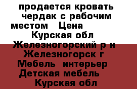 продается кровать-чердак с рабочим местом › Цена ­ 10 000 - Курская обл., Железногорский р-н, Железногорск г. Мебель, интерьер » Детская мебель   . Курская обл.